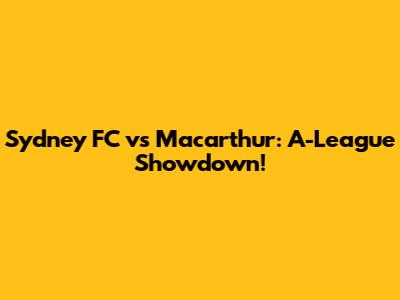 Sydney FC vs Macarthur: A-League Showdown!