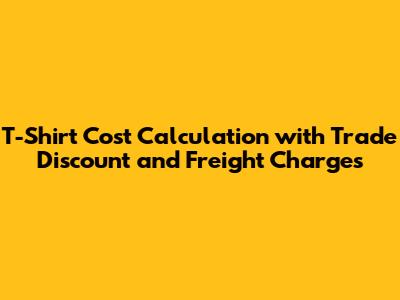 T-Shirt Cost Calculation with Trade Discount and Freight Charges