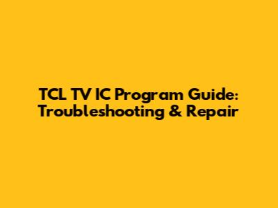 TCL TV IC Program Guide: Troubleshooting & Repair