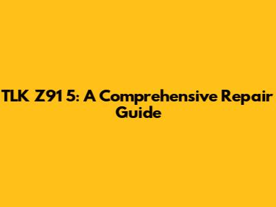 TLK Z91 5: A Comprehensive Repair Guide
