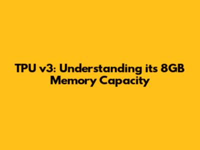 TPU v3: Understanding its 8GB Memory Capacity