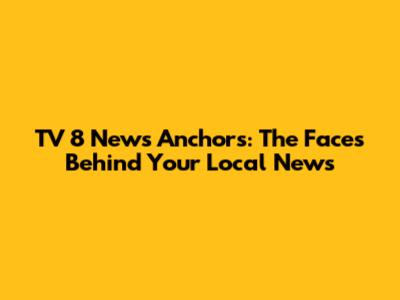 TV 8 News Anchors: The Faces Behind Your Local News