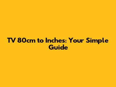 TV 80cm to Inches: Your Simple Guide