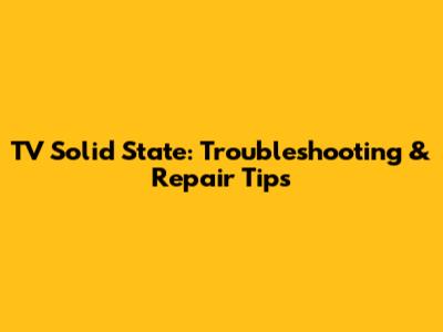 TV Solid State: Troubleshooting & Repair Tips