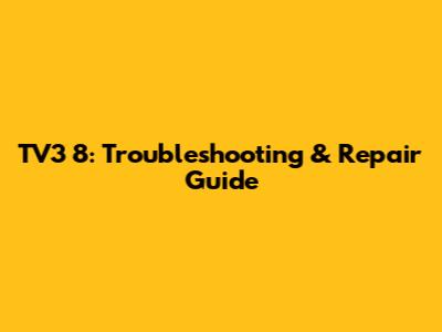 TV3 8: Troubleshooting & Repair Guide