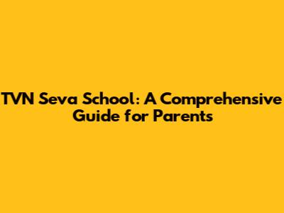 TVN Seva School: A Comprehensive Guide for Parents