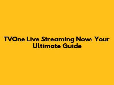 TVOne Live Streaming Now: Your Ultimate Guide