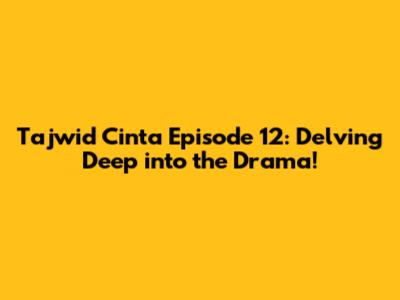Tajwid Cinta Episode 12: Delving Deep into the Drama!