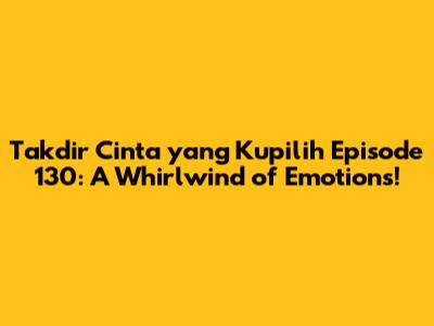 Takdir Cinta yang Kupilih Episode 130: A Whirlwind of Emotions!