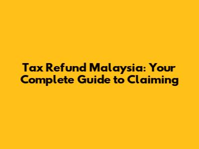 Tax Refund Malaysia: Your Complete Guide to Claiming