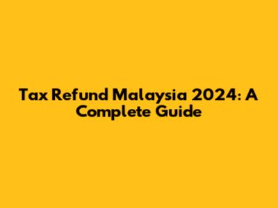 Tax Refund Malaysia 2024: A Complete Guide