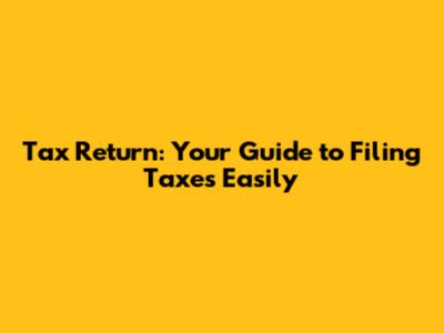 Tax Return: Your Guide to Filing Taxes Easily