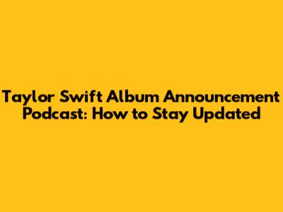 Taylor Swift Album Announcement Podcast: How to Stay Updated