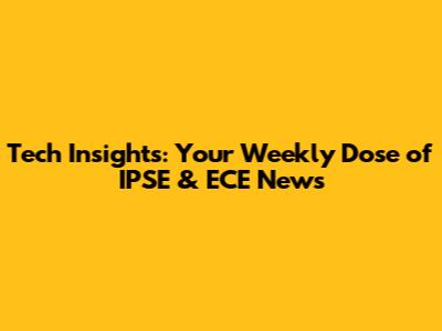 Tech Insights: Your Weekly Dose of IPSE & ECE News
