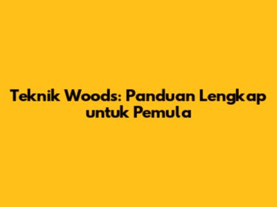 Teknik Woods: Panduan Lengkap untuk Pemula