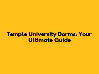 Temple University Dorms: Your Ultimate Guide