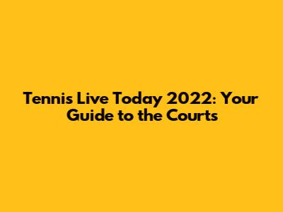 Tennis Live Today 2022: Your Guide to the Courts