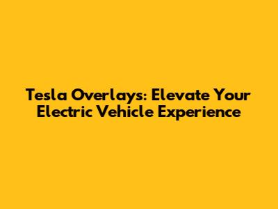 Tesla Overlays: Elevate Your Electric Vehicle Experience