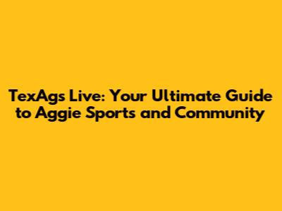 TexAgs Live: Your Ultimate Guide to Aggie Sports and Community