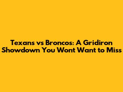 Texans vs Broncos: A Gridiron Showdown You Won't Want to Miss