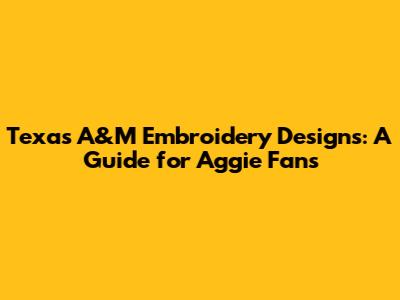 Texas A&M Embroidery Designs: A Guide for Aggie Fans