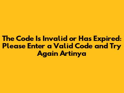The Code Is Invalid or Has Expired: Please Enter a Valid Code and Try Again Artinya