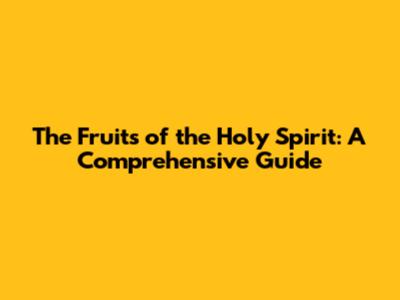 The Fruits of the Holy Spirit: A Comprehensive Guide