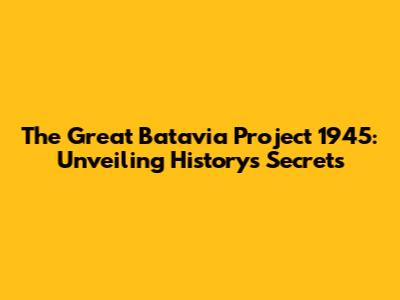 The Great Batavia Project 1945: Unveiling History's Secrets