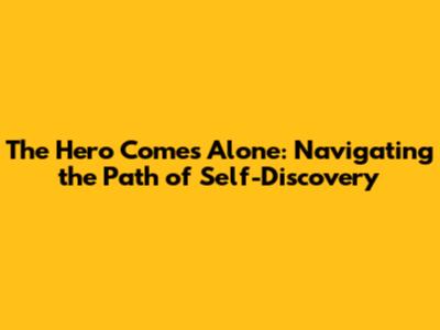 The Hero Comes Alone: Navigating the Path of Self-Discovery
