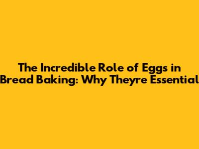 The Incredible Role of Eggs in Bread Baking: Why They're Essential