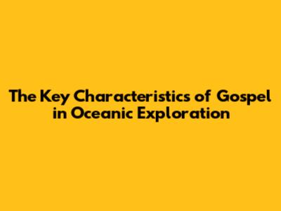 The Key Characteristics of Gospel in Oceanic Exploration