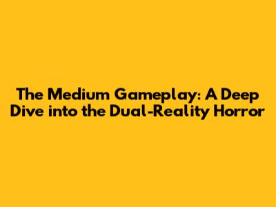 The Medium Gameplay: A Deep Dive into the Dual-Reality Horror
