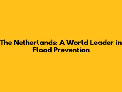 The Netherlands: A World Leader in Flood Prevention