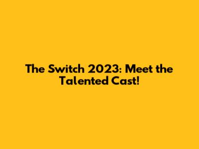 The Switch 2023: Meet the Talented Cast!
