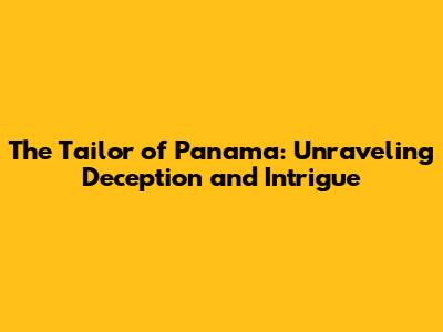 The Tailor of Panama: Unraveling Deception and Intrigue