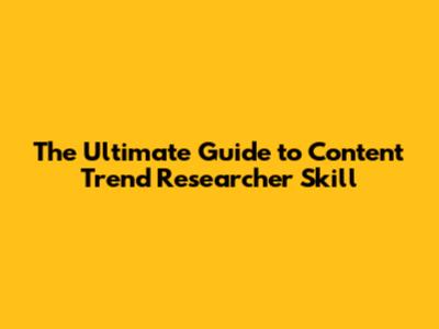 The Ultimate Guide to Content Trend Researcher Skill