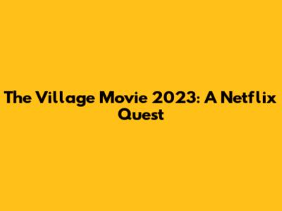 The Village Movie 2023: A Netflix Quest
