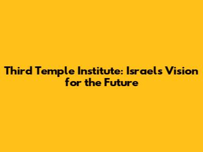 Third Temple Institute: Israel's Vision for the Future