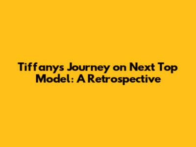 Tiffany's Journey on Next Top Model: A Retrospective