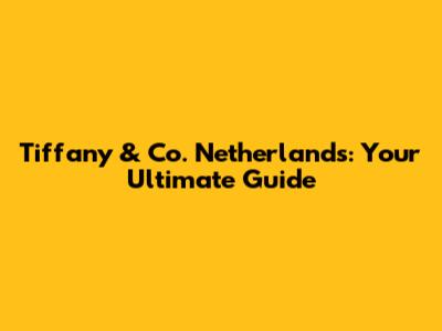 Tiffany & Co. Netherlands: Your Ultimate Guide