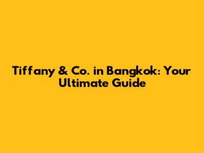 Tiffany & Co. in Bangkok: Your Ultimate Guide