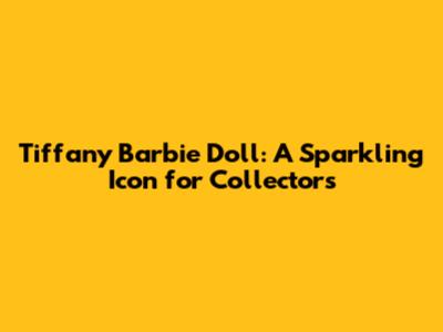 Tiffany Barbie Doll: A Sparkling Icon for Collectors