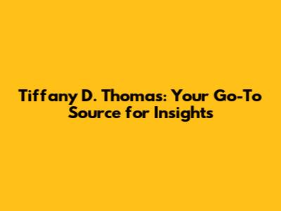 Tiffany D. Thomas: Your Go-To Source for Insights