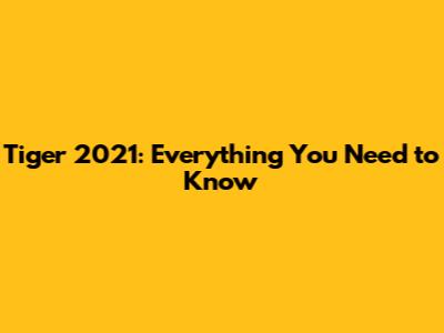 Tiger 2021: Everything You Need to Know