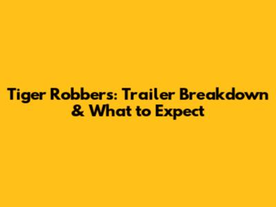Tiger Robbers: Trailer Breakdown & What to Expect