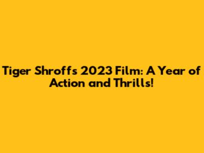Tiger Shroff's 2023 Film: A Year of Action and Thrills!