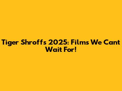Tiger Shroff's 2025: Films We Can't Wait For!