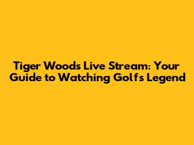 Tiger Woods Live Stream: Your Guide to Watching Golf's Legend