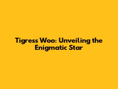 Tigress Woo: Unveiling the Enigmatic Star