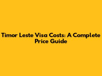 Timor Leste Visa Costs: A Complete Price Guide